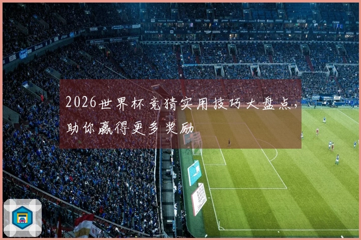 2026世界杯竞猜实用技巧大盘点，助你赢得更多奖励