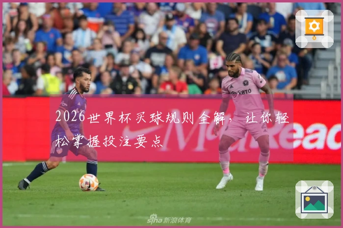 2026世界杯买球规则全解,让你轻松掌握投注要点