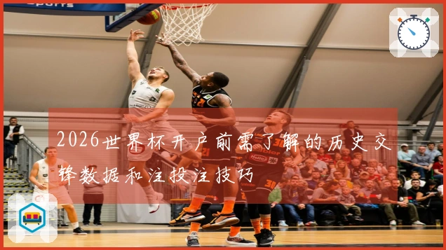 2026世界杯开户前需了解的历史交锋数据和注投注技巧