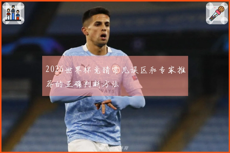 2026世界杯竞猜常见误区和专家推荐的正确判断方法
