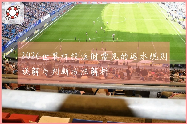 2026世界杯投注时常见的返水规则误解与判断方法解析