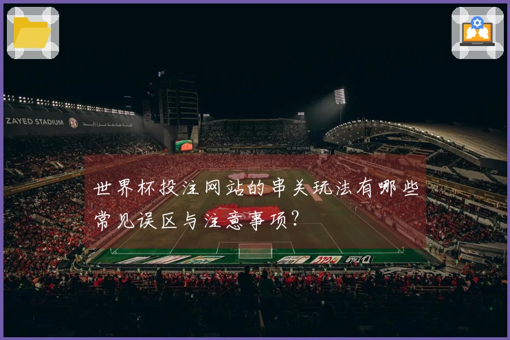 世界杯投注网站的串关玩法有哪些常见误区与注意事项？