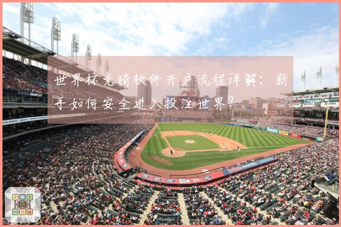 世界杯竞猜软件开户流程详解：新手如何安全进入投注世界？