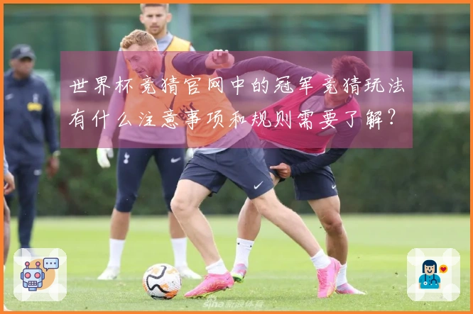 世界杯竞猜官网中的冠军竞猜玩法有什么注意事项和规则需要了解？