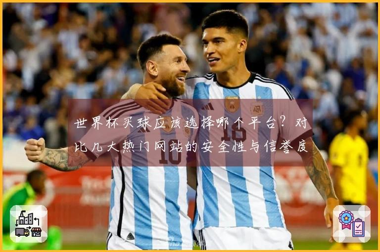 世界杯买球应该选择哪个平台？对比几大热门网站的安全性与信誉度