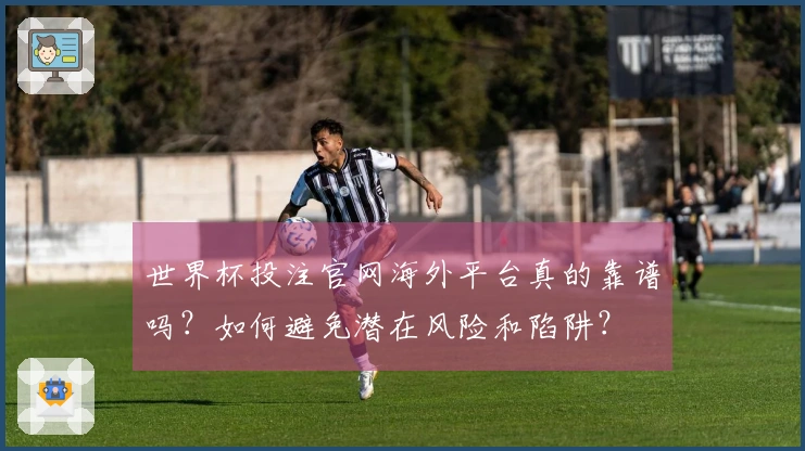 世界杯投注官网海外平台真的靠谱吗？如何避免潜在风险和陷阱？
