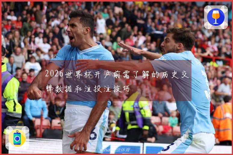 2026世界杯开户前需了解的历史交锋数据和注投注技巧