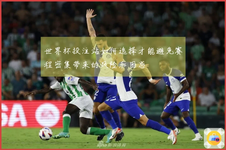 世界杯投注站如何选择才能避免赛程密集带来的风险和困惑