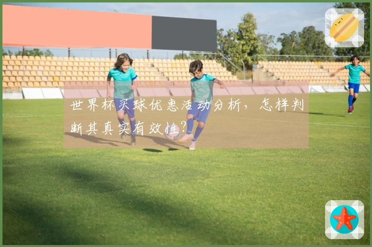 世界杯买球优惠活动分析，怎样判断其真实有效性？