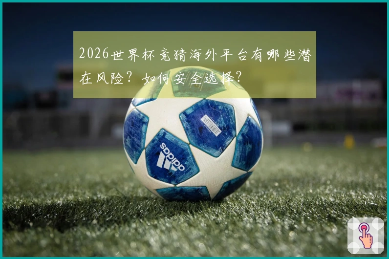 2026世界杯竞猜海外平台有哪些潜在风险？如何安全选择？