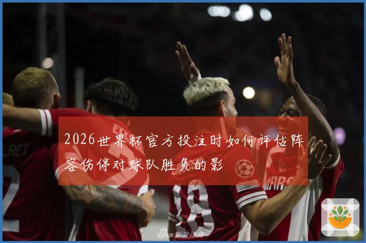 2026世界杯官方投注时如何评估阵容伤停对球队胜负的影響