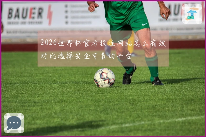 2026世界杯官方投注网站怎么有效对比选择安全可靠的平台