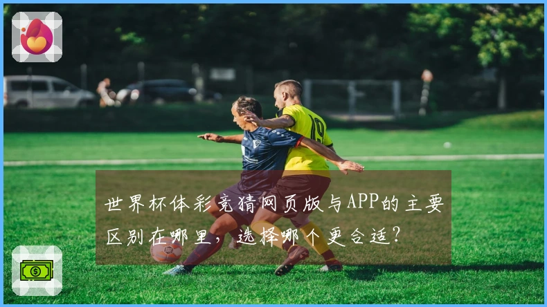 世界杯体彩竞猜网页版与APP的主要区别在哪里，选择哪个更合适？