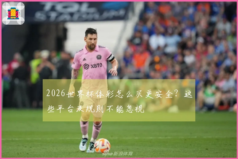 2026世界杯体彩怎么买更安全？这些平台及规则不能忽视