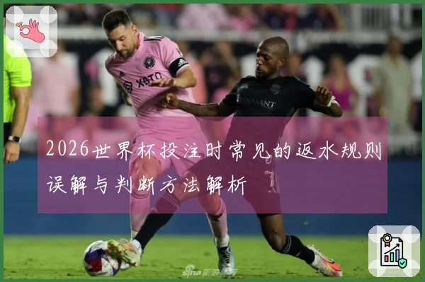 2026世界杯投注时常见的返水规则误解与判断方法解析